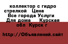 коллектор с гидро стрелкой › Цена ­ 8 000 - Все города Услуги » Для дома   . Курская обл.,Курск г.